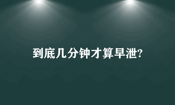 到底几分钟才算早泄?