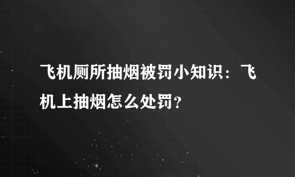 飞机厕所抽烟被罚小知识：飞机上抽烟怎么处罚？