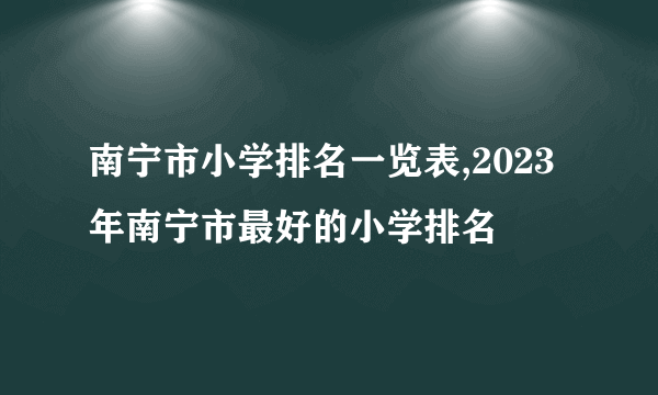 南宁市小学排名一览表,2023年南宁市最好的小学排名