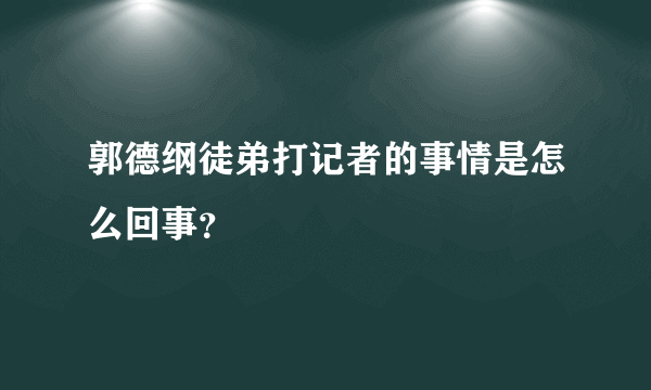 郭德纲徒弟打记者的事情是怎么回事？