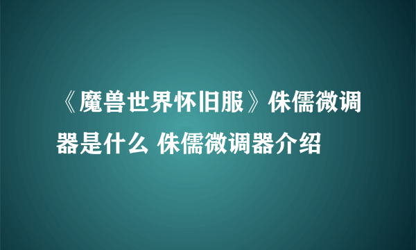 《魔兽世界怀旧服》侏儒微调器是什么 侏儒微调器介绍