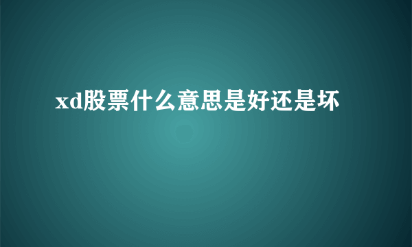 xd股票什么意思是好还是坏