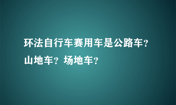 环法自行车赛用车是公路车？山地车？场地车？