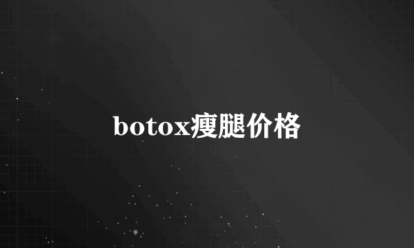 botox瘦腿价格