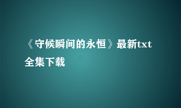 《守候瞬间的永恒》最新txt全集下载