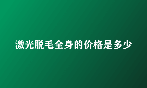 激光脱毛全身的价格是多少