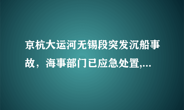 京杭大运河无锡段突发沉船事故，海事部门已应急处置, 你怎么看？