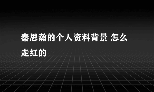 秦思瀚的个人资料背景 怎么走红的