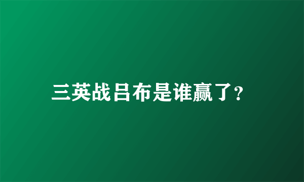 三英战吕布是谁赢了？