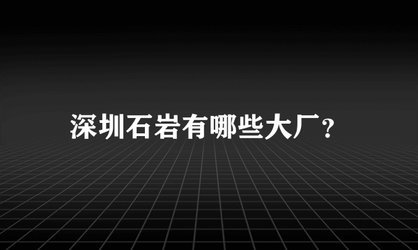 深圳石岩有哪些大厂？