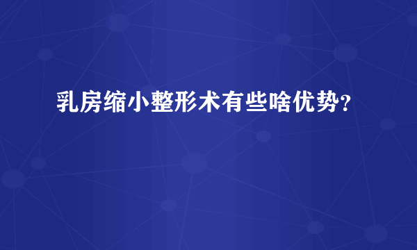 乳房缩小整形术有些啥优势？