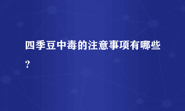 四季豆中毒的注意事项有哪些？