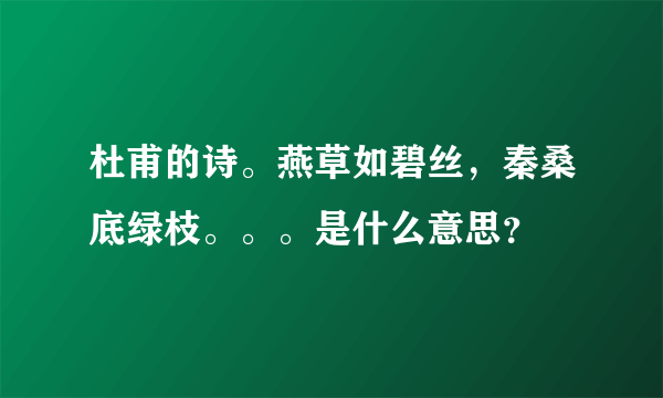 杜甫的诗。燕草如碧丝，秦桑底绿枝。。。是什么意思？