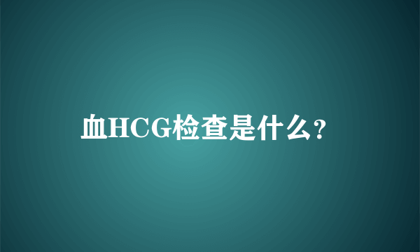 血HCG检查是什么？