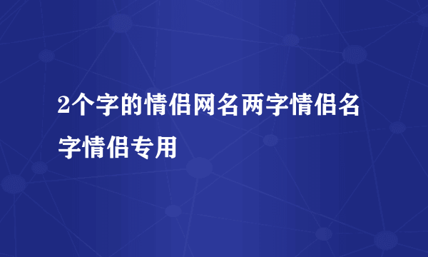 2个字的情侣网名两字情侣名字情侣专用