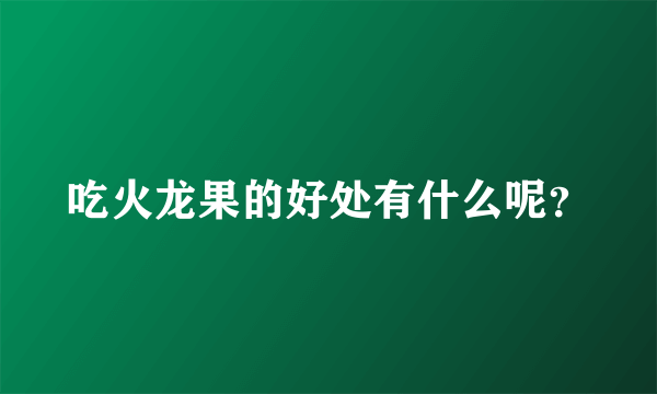 吃火龙果的好处有什么呢？