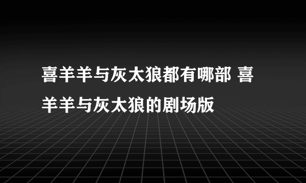 喜羊羊与灰太狼都有哪部 喜羊羊与灰太狼的剧场版