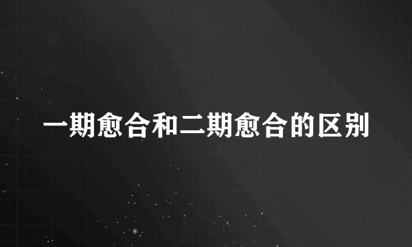 一期愈合和二期愈合的区别