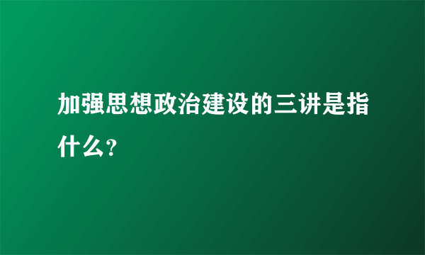 加强思想政治建设的三讲是指什么？