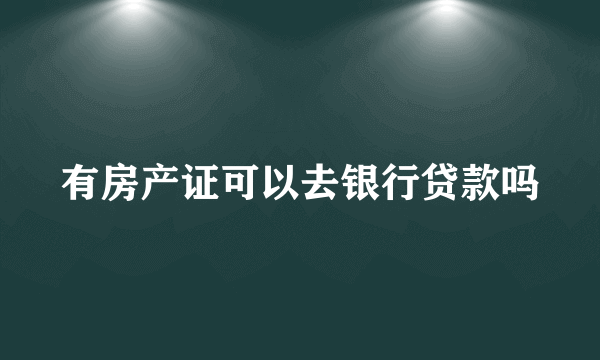 有房产证可以去银行贷款吗