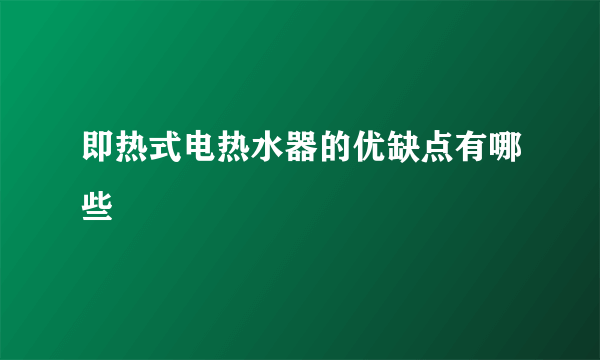 即热式电热水器的优缺点有哪些