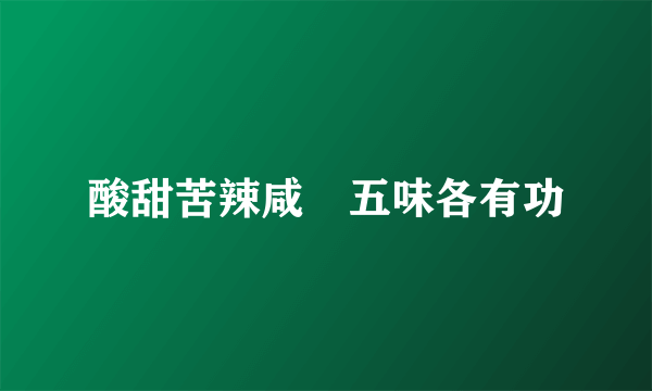 酸甜苦辣咸　五味各有功