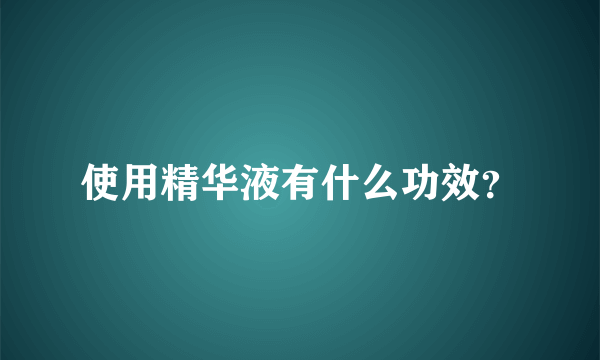 使用精华液有什么功效？