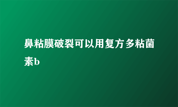 鼻粘膜破裂可以用复方多粘菌素b