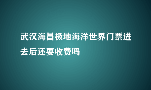 武汉海昌极地海洋世界门票进去后还要收费吗