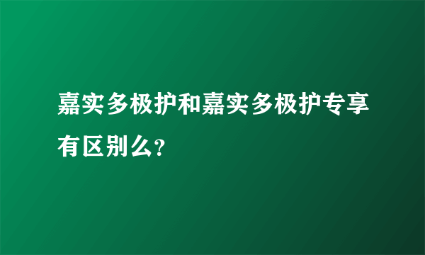 嘉实多极护和嘉实多极护专享有区别么？