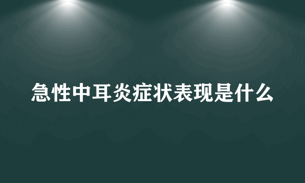 急性中耳炎症状表现是什么