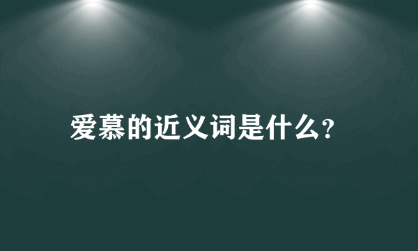 爱慕的近义词是什么？