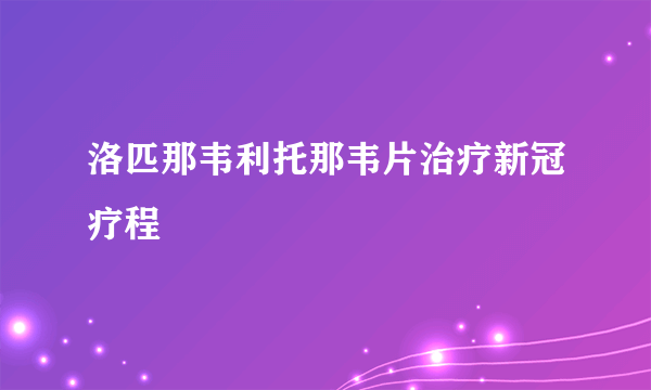 洛匹那韦利托那韦片治疗新冠疗程