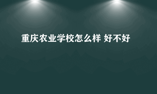 重庆农业学校怎么样 好不好