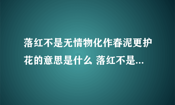 落红不是无情物化作春泥更护花的意思是什么 落红不是无情物化作春泥更护花的意思介绍