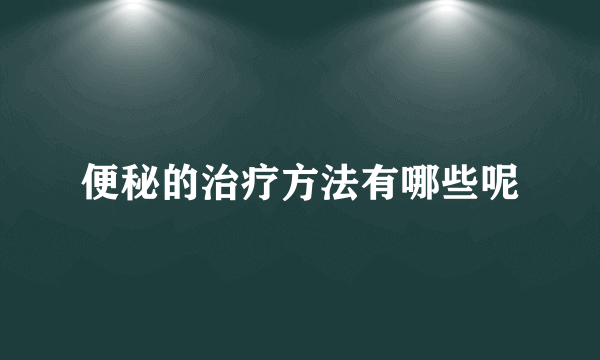 便秘的治疗方法有哪些呢