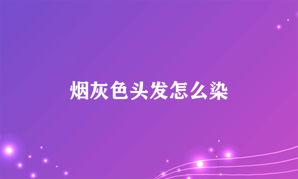 烟灰色头发怎么染