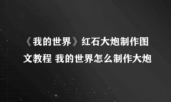 《我的世界》红石大炮制作图文教程 我的世界怎么制作大炮