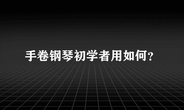 手卷钢琴初学者用如何？