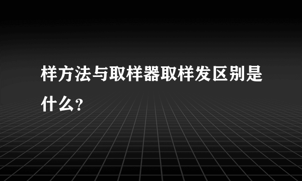 样方法与取样器取样发区别是什么？