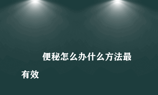 
        便秘怎么办什么方法最有效
    