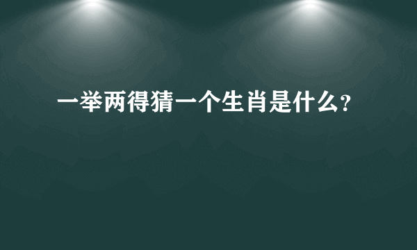 一举两得猜一个生肖是什么？