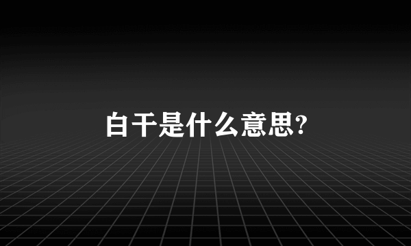 白干是什么意思?