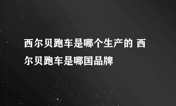 西尔贝跑车是哪个生产的 西尔贝跑车是哪国品牌