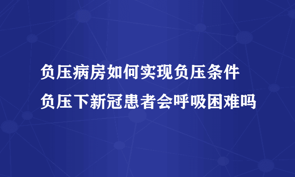 负压病房如何实现负压条件 负压下新冠患者会呼吸困难吗