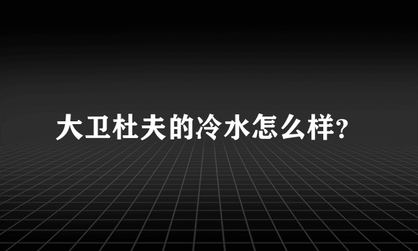 大卫杜夫的冷水怎么样？