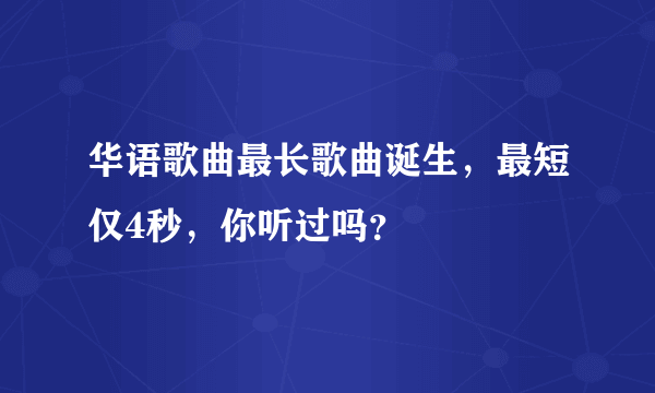 华语歌曲最长歌曲诞生，最短仅4秒，你听过吗？