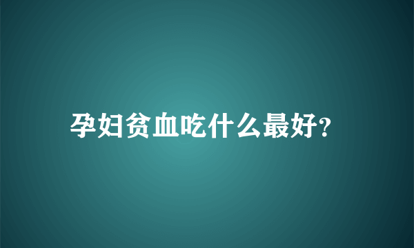 孕妇贫血吃什么最好？