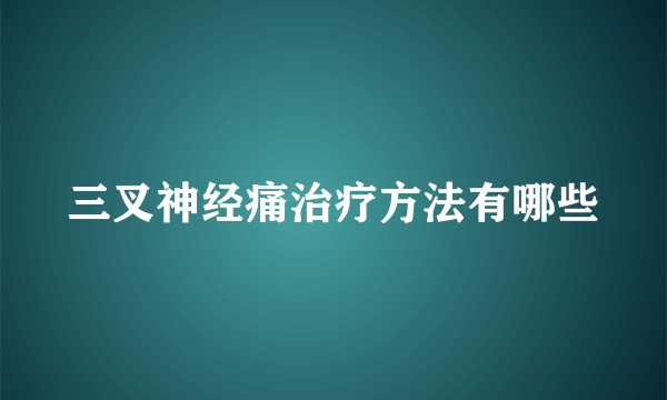 三叉神经痛治疗方法有哪些