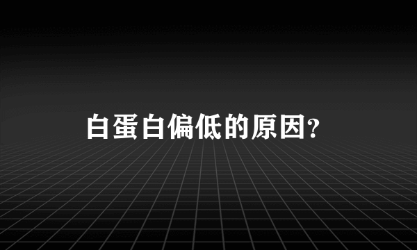 白蛋白偏低的原因？